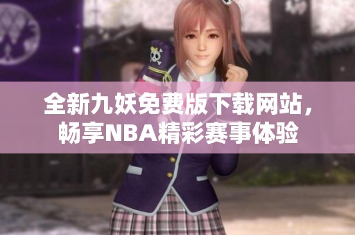 全新九妖免费版下载网站，畅享NBA精彩赛事体验