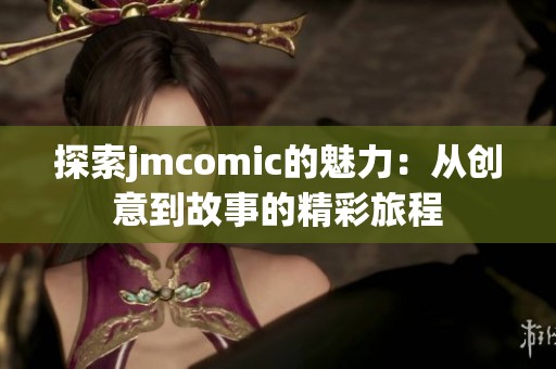 探索jmcomic的魅力：从创意到故事的精彩旅程