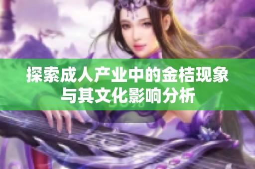 探索成人产业中的金桔现象与其文化影响分析