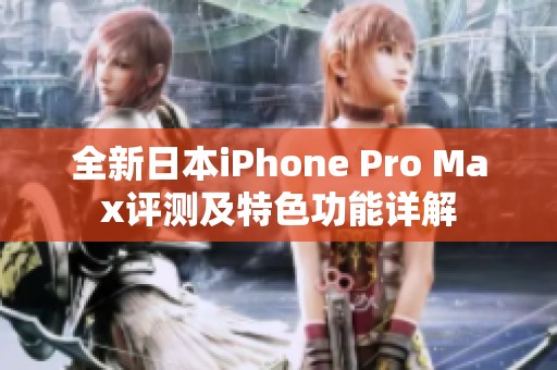 全新日本iPhone Pro Max评测及特色功能详解