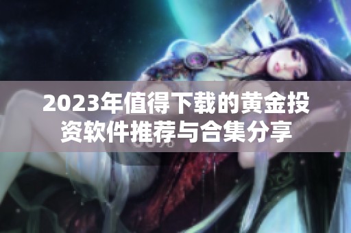 2023年值得下载的黄金投资软件推荐与合集分享