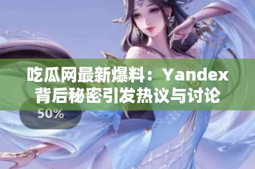 吃瓜网最新爆料：Yandex背后秘密引发热议与讨论