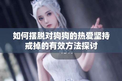 如何摆脱对狗狗的热爱坚持戒掉的有效方法探讨