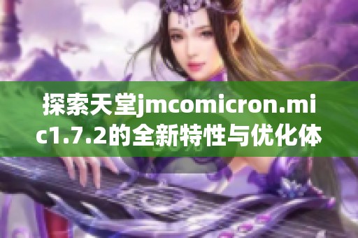 探索天堂jmcomicron.mic1.7.2的全新特性与优化体验