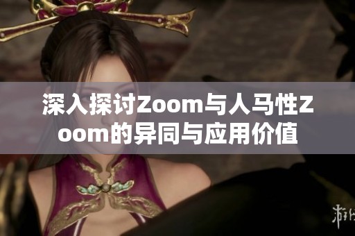 深入探讨Zoom与人马性Zoom的异同与应用价值