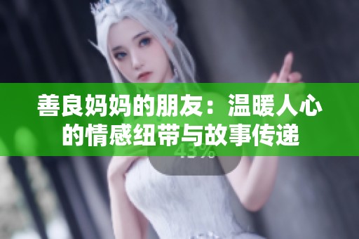 善良妈妈的朋友：温暖人心的情感纽带与故事传递