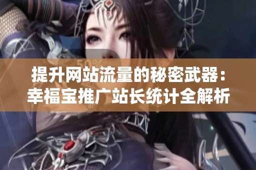 提升网站流量的秘密武器：幸福宝推广站长统计全解析