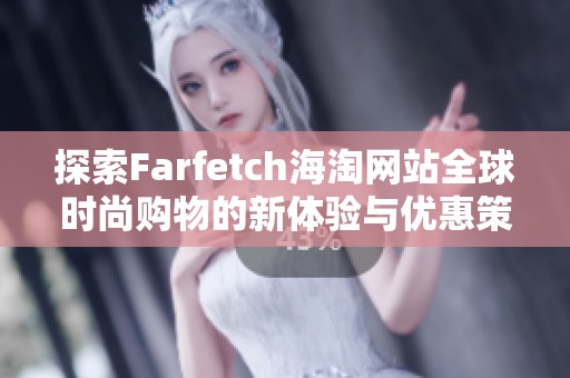 探索Farfetch海淘网站全球时尚购物的新体验与优惠策略