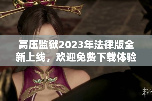 高压监狱2023年法律版全新上线，欢迎免费下载体验