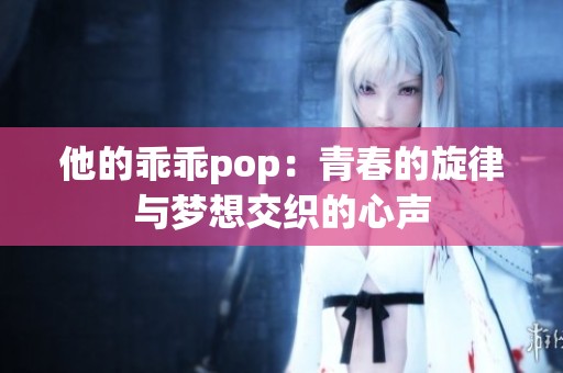 他的乖乖pop：青春的旋律与梦想交织的心声