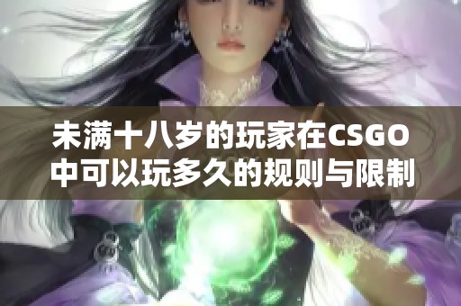 未满十八岁的玩家在CSGO中可以玩多久的规则与限制解析