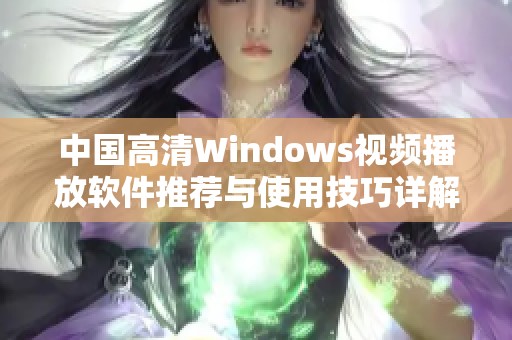 中国高清Windows视频播放软件推荐与使用技巧详解