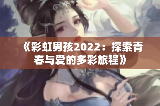 《彩虹男孩2022：探索青春与爱的多彩旅程》