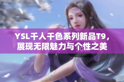 YSL千人千色系列新品T9，展现无限魅力与个性之美