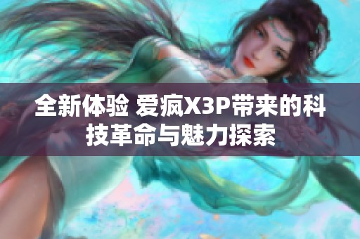 全新体验 爱疯X3P带来的科技革命与魅力探索