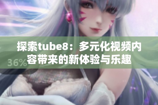 探索tube8：多元化视频内容带来的新体验与乐趣