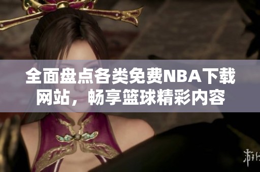 全面盘点各类免费NBA下载网站，畅享篮球精彩内容