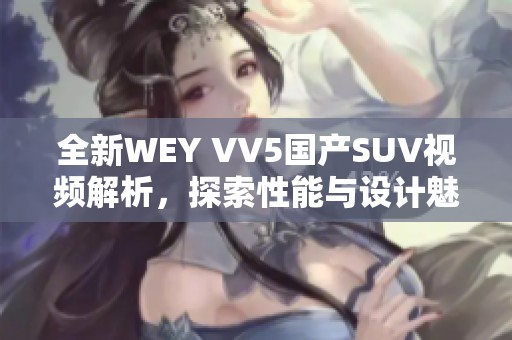 全新WEY VV5国产SUV视频解析，探索性能与设计魅力