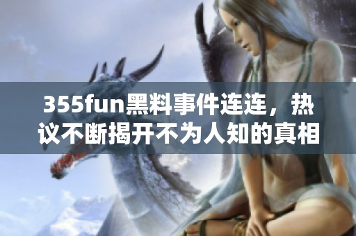 355fun黑料事件连连，热议不断揭开不为人知的真相