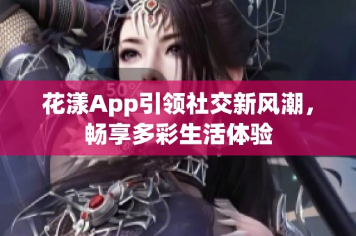 花漾App引领社交新风潮，畅享多彩生活体验