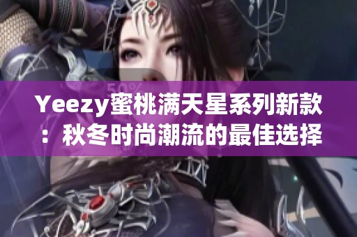 Yeezy蜜桃满天星系列新款：秋冬时尚潮流的最佳选择