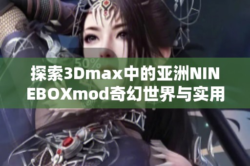 探索3Dmax中的亚洲NINEBOXmod奇幻世界与实用技巧