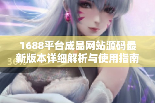 1688平台成品网站源码最新版本详细解析与使用指南