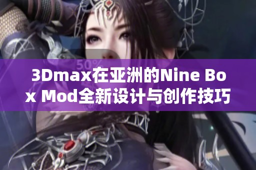 3Dmax在亚洲的Nine Box Mod全新设计与创作技巧分享