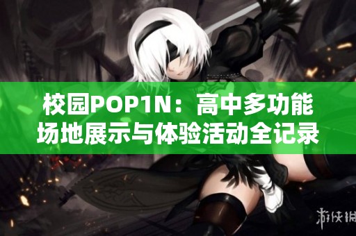 校园POP1N：高中多功能场地展示与体验活动全记录