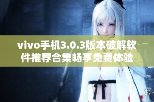 vivo手机3.0.3版本破解软件推荐合集畅享免费体验