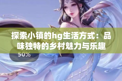 探索小镇的hg生活方式：品味独特的乡村魅力与乐趣