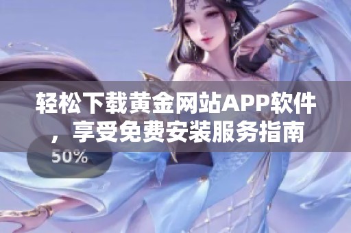 轻松下载黄金网站APP软件，享受免费安装服务指南