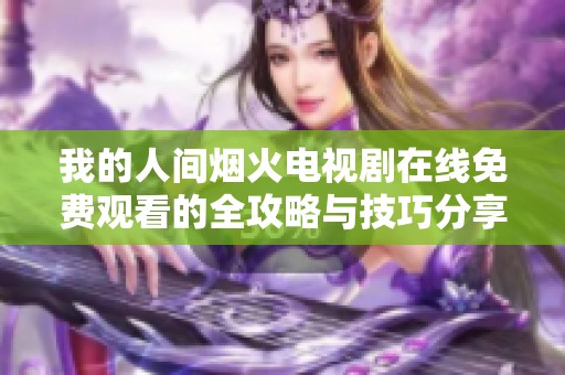 我的人间烟火电视剧在线免费观看的全攻略与技巧分享