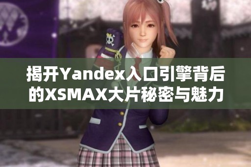 揭开Yandex入口引擎背后的XSMAX大片秘密与魅力