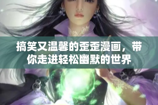 搞笑又温馨的歪歪漫画，带你走进轻松幽默的世界