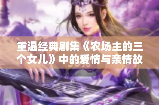 重温经典剧集《农场主的三个女儿》中的爱情与亲情故事