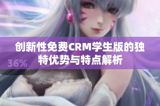 创新性免费CRM学生版的独特优势与特点解析