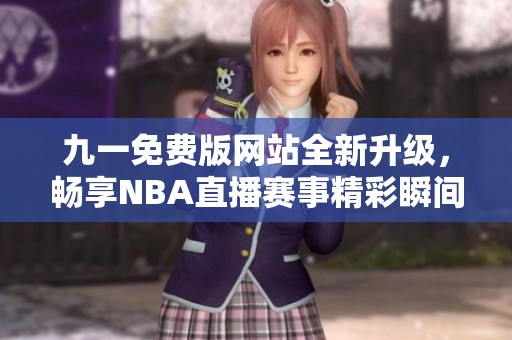 九一免费版网站全新升级，畅享NBA直播赛事精彩瞬间