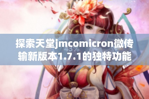 探索天堂jmcomicron微传输新版本1.7.1的独特功能与潜力