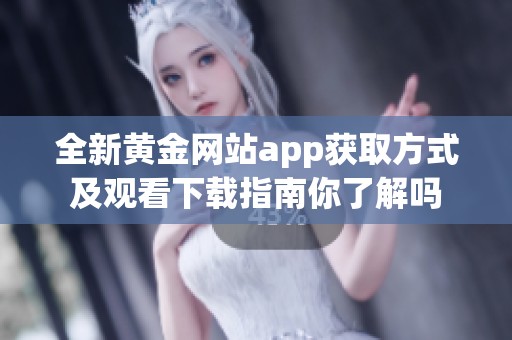 全新黄金网站app获取方式及观看下载指南你了解吗