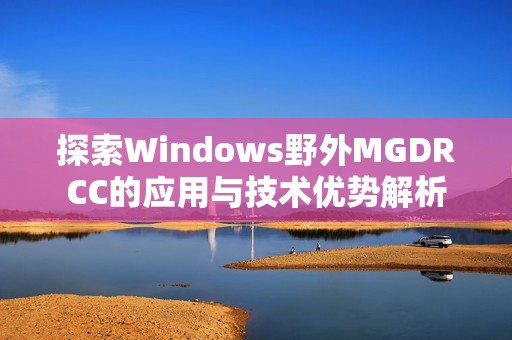 探索Windows野外MGDRCC的应用与技术优势解析