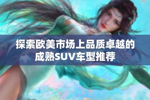 探索欧美市场上品质卓越的成熟SUV车型推荐