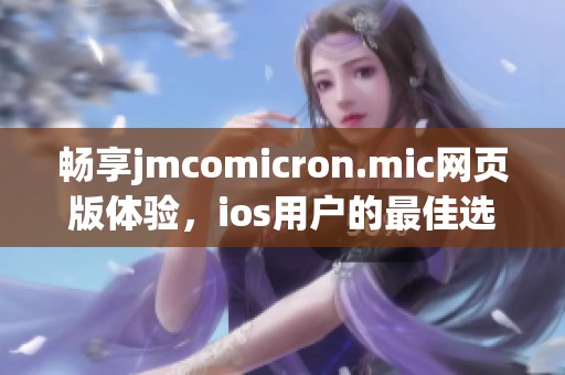 畅享jmcomicron.mic网页版体验，ios用户的最佳选择指南