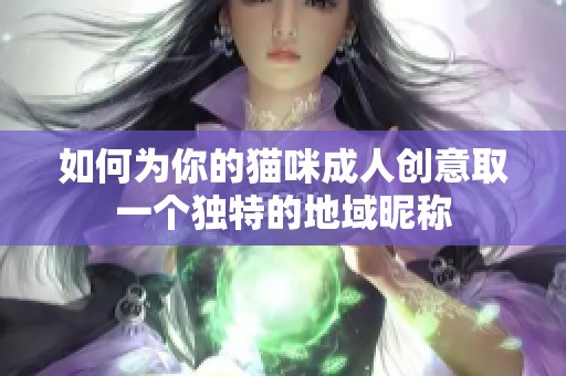 如何为你的猫咪成人创意取一个独特的地域昵称