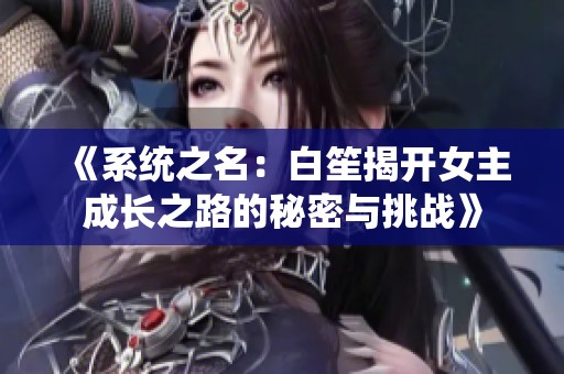 《系统之名：白笙揭开女主成长之路的秘密与挑战》