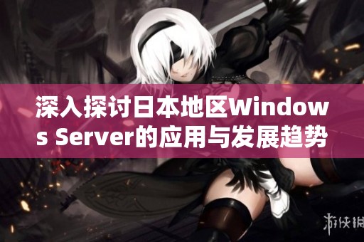 深入探讨日本地区Windows Server的应用与发展趋势