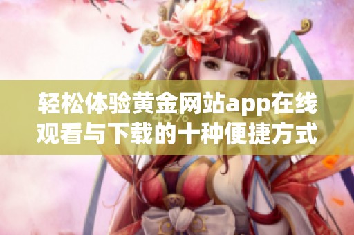 轻松体验黄金网站app在线观看与下载的十种便捷方式