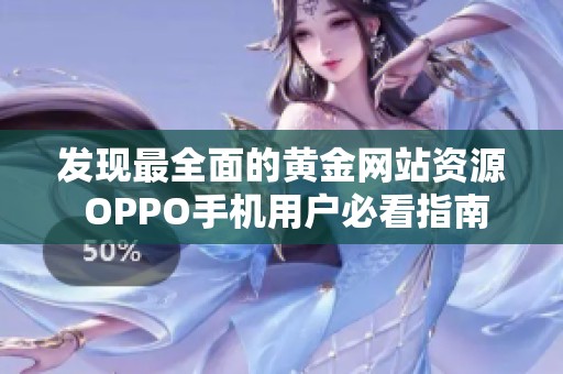 发现最全面的黄金网站资源 OPPO手机用户必看指南