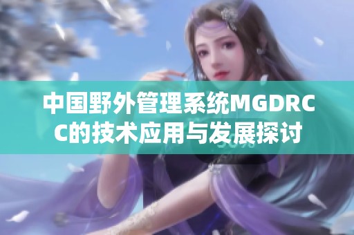 中国野外管理系统MGDRCC的技术应用与发展探讨