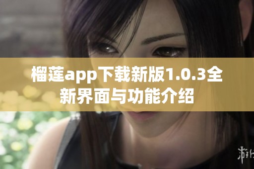 榴莲app下载新版1.0.3全新界面与功能介绍